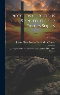 Discours Chrétiens & Spirituels Sur Divers Sujets: Qui Regardent La Vie Interieure, Tirés La Plupart De La Ste. Écriture; Volume 2