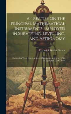 A Treatise On the Principal Mathematical Instruments Employed in Surveying, Levelling, and Astronomy: Explaining Their Construction, Adjustments, and - Simms, Frederick Walter