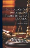 Legislación Del Impuesto Del Timbre En La Isla De Cuba...