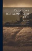 Creation's Testimony to Its God: Or, the Accordance of Science, Philosophy and Revelation