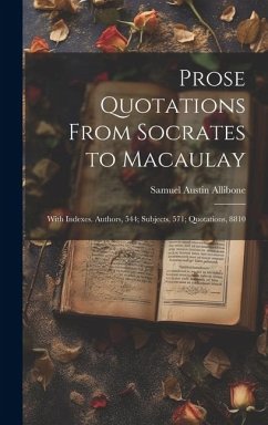 Prose Quotations From Socrates to Macaulay: With Indexes. Authors, 544; Subjects, 571; Quotations, 8810 - Allibone, Samuel Austin