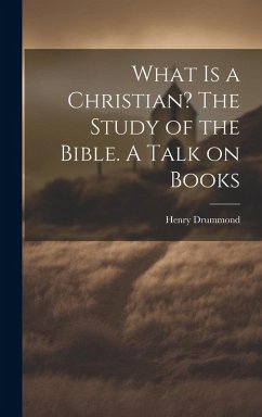 What is a Christian? The Study of the Bible. A Talk on Books - Drummond, Henry