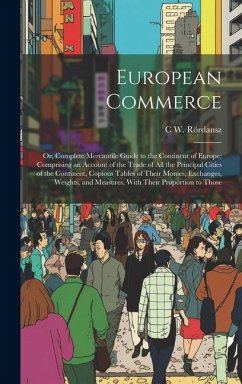 European Commerce: Or, Complete Mercantile Guide to the Continent of Europe; Comprising an Account of the Trade of All the Principal Citi - Rördansz, C. W.