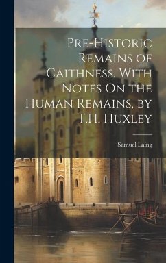 Pre-Historic Remains of Caithness. With Notes On the Human Remains, by T.H. Huxley - Laing, Samuel