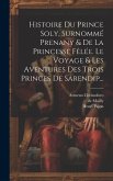 Histoire Du Prince Soly, Surnommé Prenany & De La Princesse Fêlée. Le Voyage & Les Aventures Des Trois Princes De Sarendip...