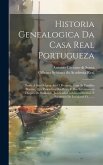 Historia Genealogica Da Casa Real Portugueza: Desde A Sua Origem Até O Presente, Com As Familias Illustres, Que Procedem Dos Reys, E Dos Serenissimos