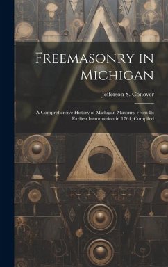 Freemasonry in Michigan: A Comprehensive History of Michigan Masonry From Its Earliest Introduction in 1764, Compiled - Conover, Jefferson S.