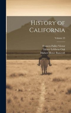 History of California; Volume 23 - Bancroft, Hubert Howe; Victor, Frances Fuller; Oak, Henry Lebbeus