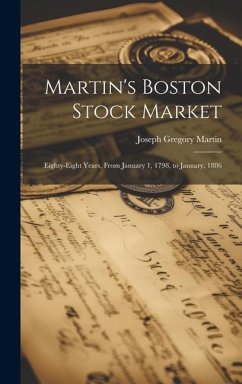 Martin's Boston Stock Market: Eighty-Eight Years, From January 1, 1798, to January, 1886 - Martin, Joseph Gregory