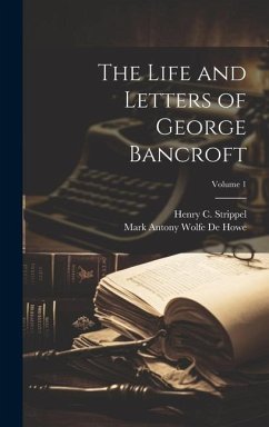 The Life and Letters of George Bancroft; Volume 1 - De Howe, Mark Antony Wolfe; Strippel, Henry C.