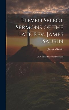 Eleven Select Sermons of the Late Rev. James Saurin: On Various Important Subjects - Saurin, Jacques