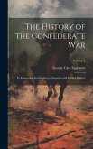 The History of the Confederate War: Its Causes and Its Conduct; a Narrative and Critical History; Volume 1