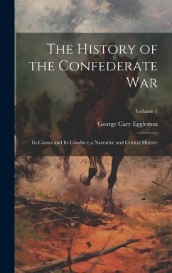 The History of the Confederate War: Its Causes and Its Conduct; a Narrative and Critical History; Volume 1 - Eggleston, George Cary