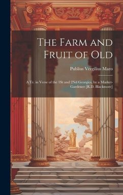 The Farm and Fruit of Old: A Tr. in Verse of the 1St and 2Nd Georgics, by a Market-Gardener [R.D. Blackmore] - Maro, Publius Vergilius