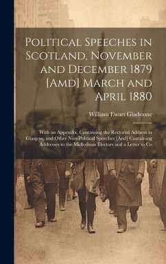 Political Speeches in Scotland, November and December 1879 [Amd] March and April 1880: With an Appendix, Containing the Rectorial Address in Glasgow, - Gladstone, William Ewart