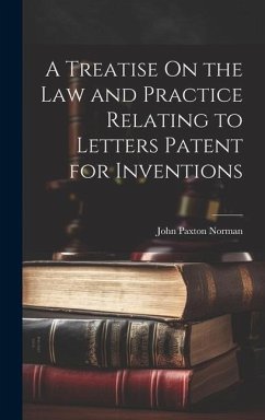 A Treatise On the Law and Practice Relating to Letters Patent for Inventions - Norman, John Paxton