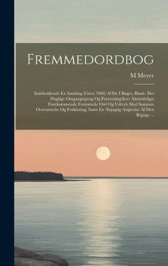 Fremmedordbog: Indeholdende En Samling (Circa 7000) Af De I Bøger, Blade, Det Daglige Omgangssprog Og Forretningslivet Almindeligst F - Meyer, M.