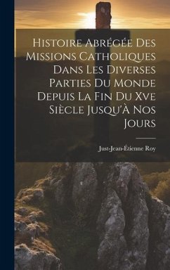 Histoire Abrégée Des Missions Catholiques Dans Les Diverses Parties Du Monde Depuis La Fin Du Xve Siècle Jusqu'À Nos Jours - Roy, Just-Jean-Étienne