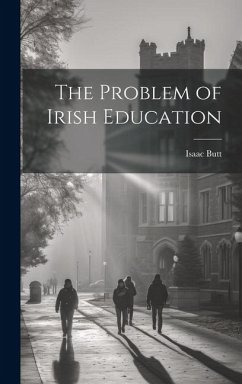 The Problem of Irish Education - Butt, Isaac