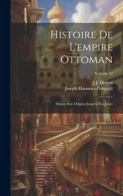 Histoire De L'empire Ottoman: Depuis Son Origine Jusqu'à Nos Jours; Volume 12 - Hammer-Purgstall, Joseph; Hellert, J. J.