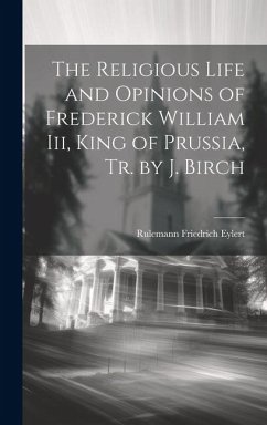 The Religious Life and Opinions of Frederick William Iii, King of Prussia, Tr. by J. Birch - Eylert, Rulemann Friedrich