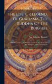 The Life, Or Legend, Of Guadama, The Buddha Of The Burmese: With Annotations. The Ways To Neibban, And Notice On The Phongyies, Or Burmese Monks