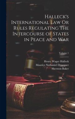 Halleck's International Law Or Rules Regulating the Intercourse of States in Peace and War; Volume 1 - Halleck, Henry Wager; Baker, Sherston; Druequer, Maurice Nathaniel