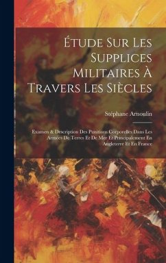 Étude Sur Les Supplices Militaires À Travers Les Siècles - Arnoulin, Stéphane
