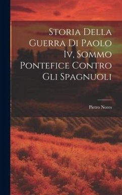 Storia Della Guerra Di Paolo Iv, Sommo Pontefice Contro Gli Spagnuoli - Nores, Pietro