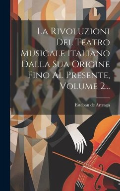 La Rivoluzioni Del Teatro Musicale Italiano Dalla Sua Origine Fino Al Presente, Volume 2... - Arteaga, Esteban de