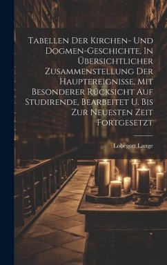 Tabellen Der Kirchen- Und Dogmen-geschichte, In Übersichtlicher Zusammenstellung Der Hauptereignisse, Mit Besonderer Rücksicht Auf Studirende, Bearbei - Lange, Lobegott