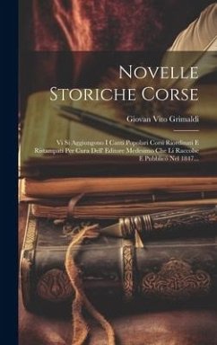 Novelle Storiche Corse: Vi Si Aggiungono I Canti Popolari Corsi Riordinati E Ristampati Per Cura Dell' Editore Medesimo Che Li Raccolse E Pubb - Grimaldi, Giovan Vito