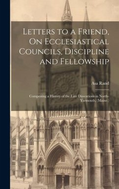 Letters to a Friend, On Ecclesiastical Councils, Discipline and Fellowship: Comprising a History of the Late Dissentions in North-Yarmouth, (Maine.) - Rand, Asa