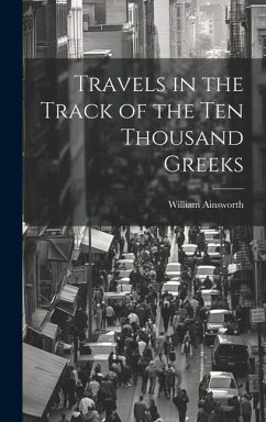 Travels in the Track of the Ten Thousand Greeks - Ainsworth, William