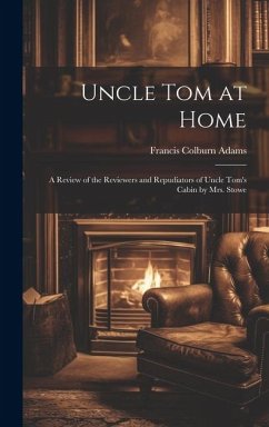 Uncle Tom at Home: A Review of the Reviewers and Repudiators of Uncle Tom's Cabin by Mrs. Stowe - Adams, Francis Colburn