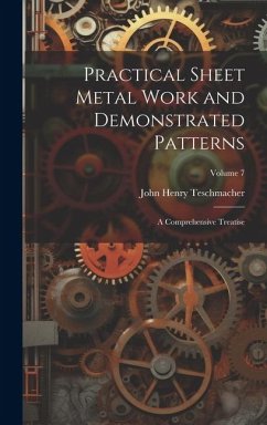 Practical Sheet Metal Work and Demonstrated Patterns: A Comprehensive Treatise; Volume 7 - Teschmacher, John Henry