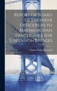 Report of Board of Engineer Officers As to Maximum Span Practicable for Suspension Bridges - Raymond, Charles Walker