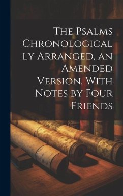 The Psalms Chronologically Arranged, an Amended Version, With Notes by Four Friends - Anonymous