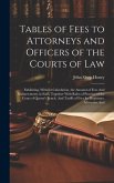 Tables of Fees to Attorneys and Officers of the Courts of Law: Exhibiting, Without Calculation, the Amount of Fees And Disbursements in Suits, Togethe