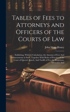 Tables of Fees to Attorneys and Officers of the Courts of Law: Exhibiting, Without Calculation, the Amount of Fees And Disbursements in Suits, Togethe - Honey, John Sleep