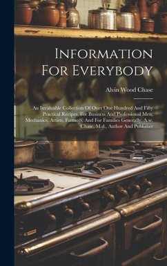 Information For Everybody: An Invaluable Collection Of Over One Hundred And Fifty Practical Recipes, For Business And Professional Men, Mechanics - Chase, Alvin Wood