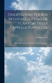 Osservazioni Per Ben Regolare Il Coro De I Cantori Della Cappella Pontificia: Tanto Nelle Funzioni Ordinarie, Che Straordinarie...