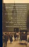 Correspondence Between Lady Gordon Cathcart and the Secretary for Scotland and the Lord Advocate With Reference to the Occupation of Vatersay by Squat