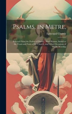 Psalms, in Metre,: Selected From the Psalms of David; With Hymns, Suited to the Feasts and Fasts of the Church, and Other Occasions of Pu