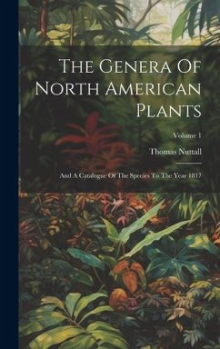 The Genera Of North American Plants: And A Catalogue Of The Species To The Year 1817; Volume 1 - Nuttall, Thomas