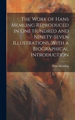 The Work of Hans Memling Reproduced in One Hundred and Ninety-seven Illustrations, With a Biographical Introduction