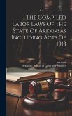 The Compiled Labor Laws Of The State Of Arkansas Including Acts Of 1913