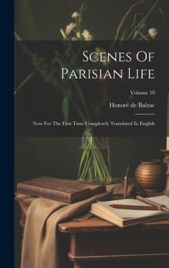 Scenes Of Parisian Life: Now For The First Time Completely Translated In English; Volume 10 - Balzac, Honoré de