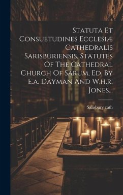 Statuta Et Consuetudines Ecclesiæ Cathedralis Sarisburiensis, Statutes Of The Cathedral Church Of Sarum, Ed. By E.a. Dayman And W.h.r. Jones... - Cath, Salisbury