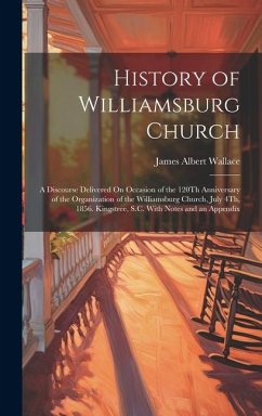 History of Williamsburg Church: A Discourse Delivered On Occasion of the 120Th Anniversary of the Organization of the Williamsburg Church, July 4Th, 1 - Wallace, James Albert